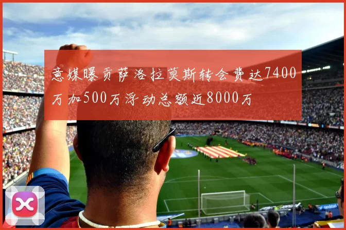 意媒曝贡萨洛拉莫斯转会费达7400万加500万浮动总额近8000万